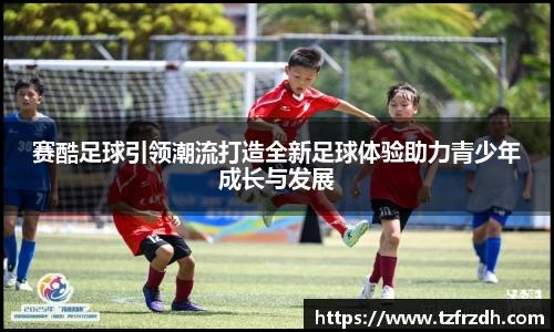 赛酷足球引领潮流打造全新足球体验助力青少年成长与发展