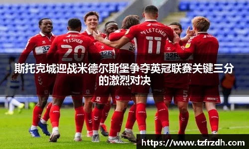斯托克城迎战米德尔斯堡争夺英冠联赛关键三分的激烈对决