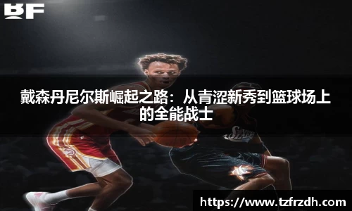 戴森丹尼尔斯崛起之路：从青涩新秀到篮球场上的全能战士