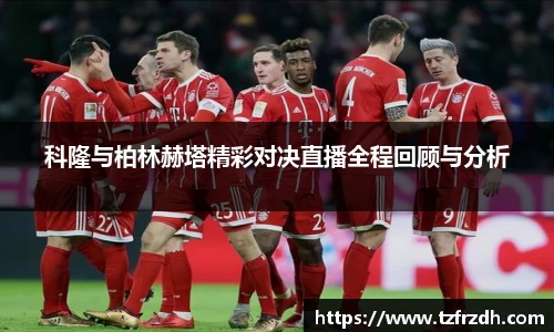 科隆与柏林赫塔精彩对决直播全程回顾与分析